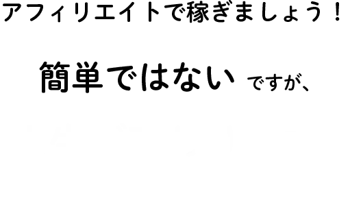 アフィリエイトで稼ぎましょう!簡単ではないですが、人生が変わります。